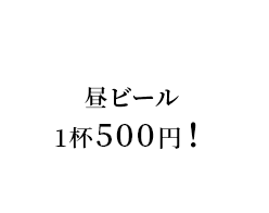 昼ビール1杯500円！